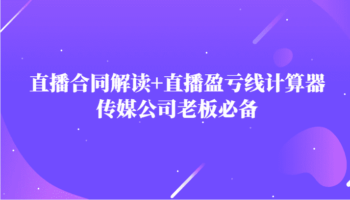 主播直播合同解读防踩坑+直播盈亏线计算器，传媒公司老板必备-佛系网创