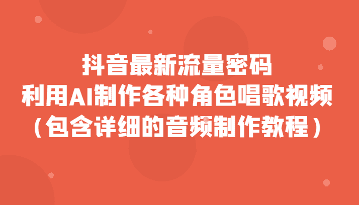 抖音最新流量密码，利用AI制作各种角色唱歌视频（包含详细的音频制作教程）-佛系网创