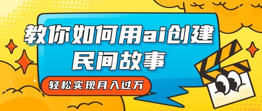 全新思路，教你如何用ai创建民间故事，轻松实现月入过万！-佛系网创