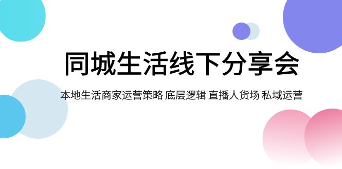 同城生活线下分享会，本地生活商家运营策略 底层逻辑 直播人货场 私域运营-佛系网创
