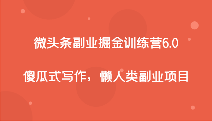 微头条副业掘金训练营6.0，傻瓜式写作，懒人类副业项目-佛系网创