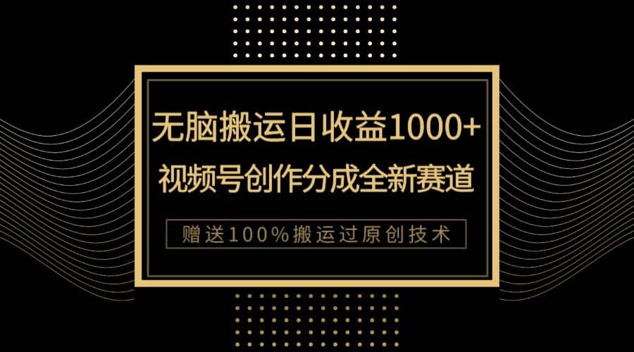 单日收益1000+，新类目新赛道，视频号创作分成无脑搬运100%上热门-佛系网创