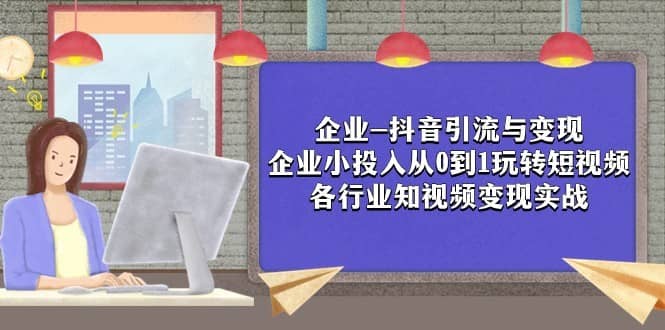 企业-抖音引流与变现：企业小投入从0到1玩转短视频 各行业知视频变现实战-佛系网创