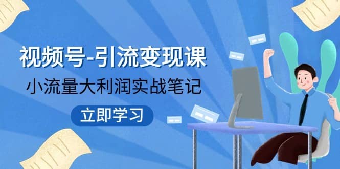 视频号-引流变现课：小流量大利润实战笔记 冲破传统思维 重塑品牌格局-佛系网创