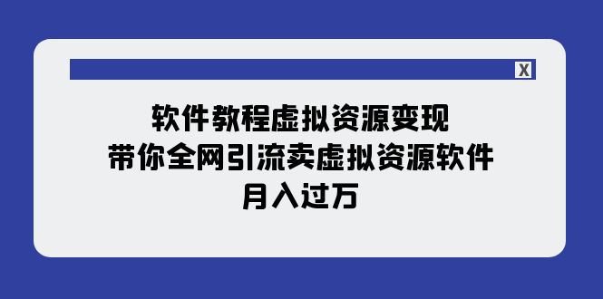 软件教程虚拟资源变现：带你全网引流卖虚拟资源软件，月入过万（11节课）-佛系网创