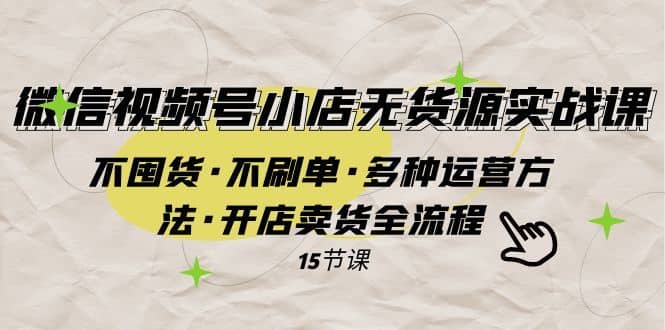 微信视频号小店无货源实战 不囤货·不刷单·多种运营方法·开店卖货全流程-佛系网创