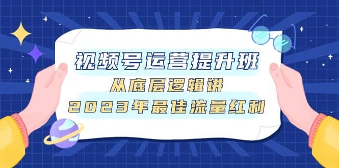 视频号运营提升班，从底层逻辑讲，2023年最佳流量红利-佛系网创