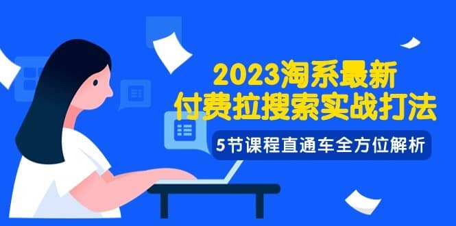 2023淘系·最新付费拉搜索实战打法，5节课程直通车全方位解析-佛系网创