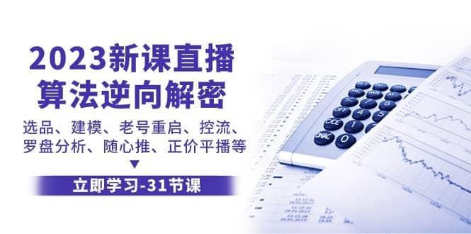 2023新课直播算法逆向解密，选品建模、老号重启、控流、罗盘分析、随心推正价平播等-佛系网创