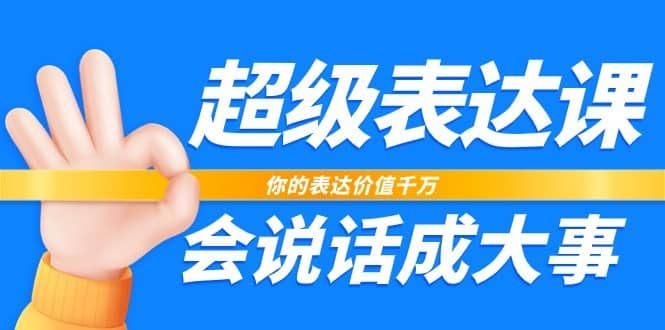 超级表达课，你的表达价值千万，会说话成大事（17节课）-佛系网创