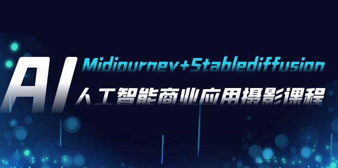 AI摄影【Midjourney+Stablediffusion】，人工智能商业应用摄影-37节课程-佛系网创