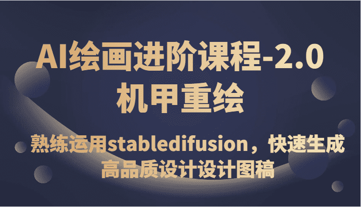 AI绘画进阶课程-2.0机甲重绘，熟练运用stabledifusion，快速生成高品质设计设计图稿-佛系网创