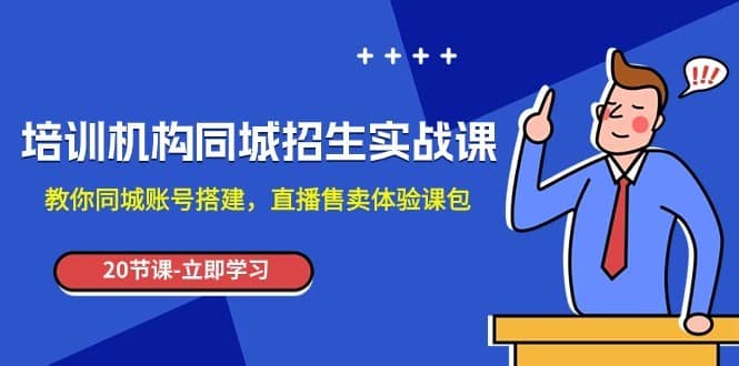 培训机构-同城招生实操课，教你同城账号搭建，直播售卖体验课包-佛系网创