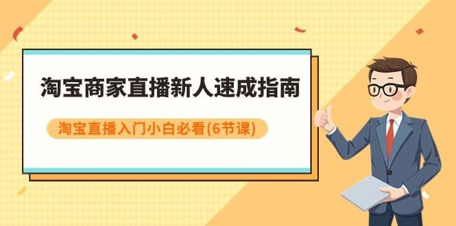 淘宝商家直播新人速成指南，淘宝直播入门小白必看（6节课）-佛系网创