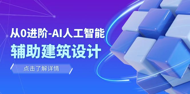 从0进阶：AI·人工智能·辅助建筑设计/室内/景观/规划（22节课）-佛系网创