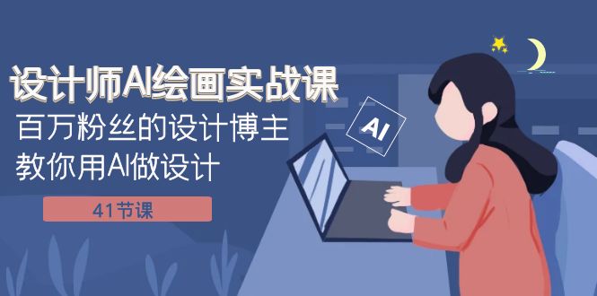 设计师AI绘画实战课：百万粉丝的设计博主教你用AI做设计（41节课）-佛系网创