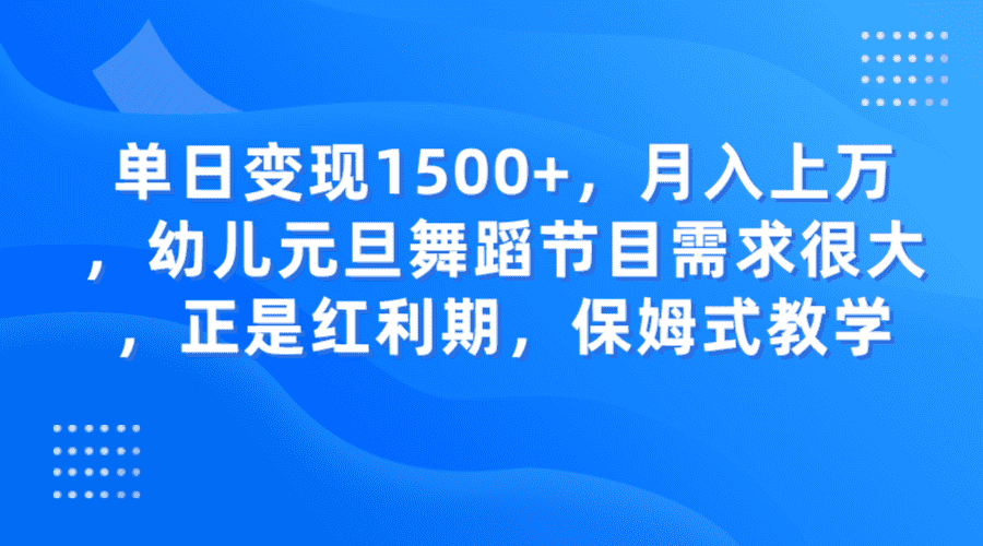 单日变现1500+，月入上万，幼儿元旦舞蹈节目需求很大，正是红利期，保姆式教学-佛系网创