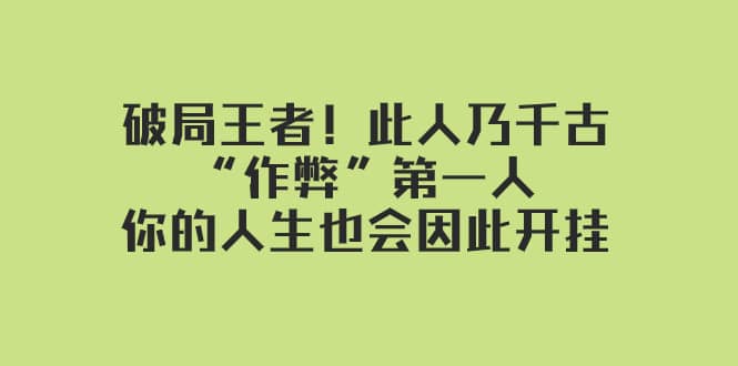 某付费文章：破局王者！此人乃千古“作弊”第一人，你的人生也会因此开挂-佛系网创
