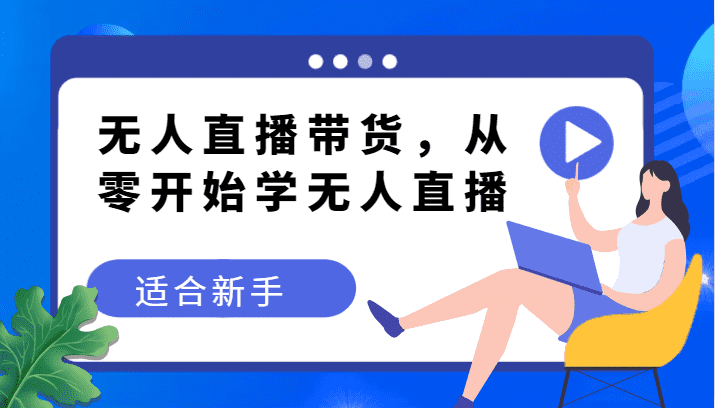 无人直播带货变现教程，从零开始学无人直播，适合新手-佛系网创