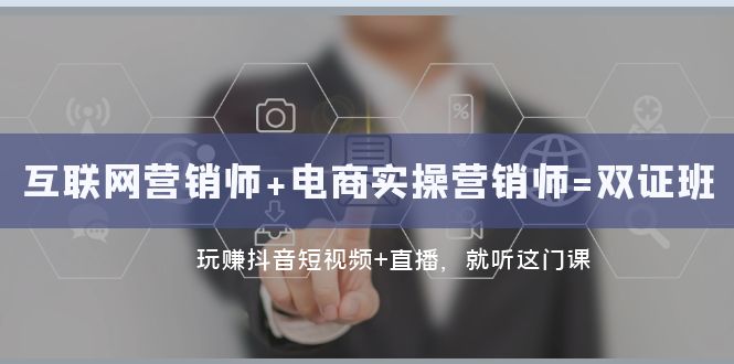 互联网·营销师+电商实操营销师=双证班：玩赚抖音短视频+直播 就听这门课-佛系网创