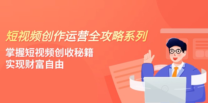短视频创作运营-全攻略系列，掌握短视频创收秘籍，实现财富自由（4节课）-佛系网创