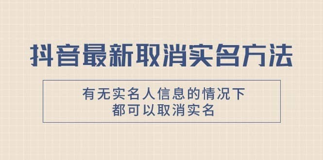 抖音最新取消实名方法，有无实名人信息的情况下都可以取消实名，自测-佛系网创