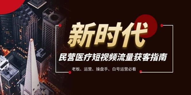 民营医疗-短视频流量获客必备指南，老板、运营、操盘手、白号运营必看-佛系网创