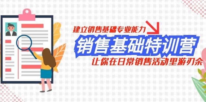 销售基础特训营，建立销售基础专业能力，让你在日常销售活动里游刃余-佛系网创