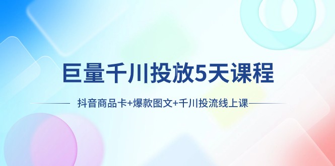 巨量千川投放5天课程：抖音商品卡+爆款图文+千川投流线上课-佛系网创