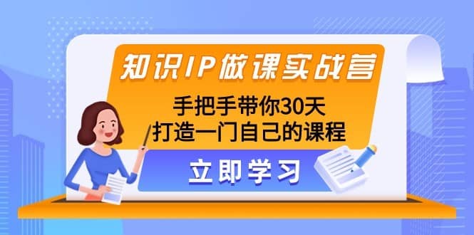 知识IP做课实战营，手把手带你30天打造一门自己的课程-佛系网创