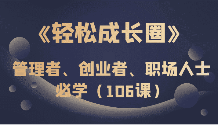 《轻松成长圈》管理者、创业者、职场人士必学（106课）-佛系网创