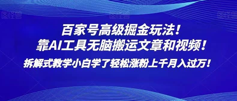百家号高级掘金玩法！靠AI无脑搬运文章和视频！小白学了轻松涨粉上千月入过万！-佛系网创
