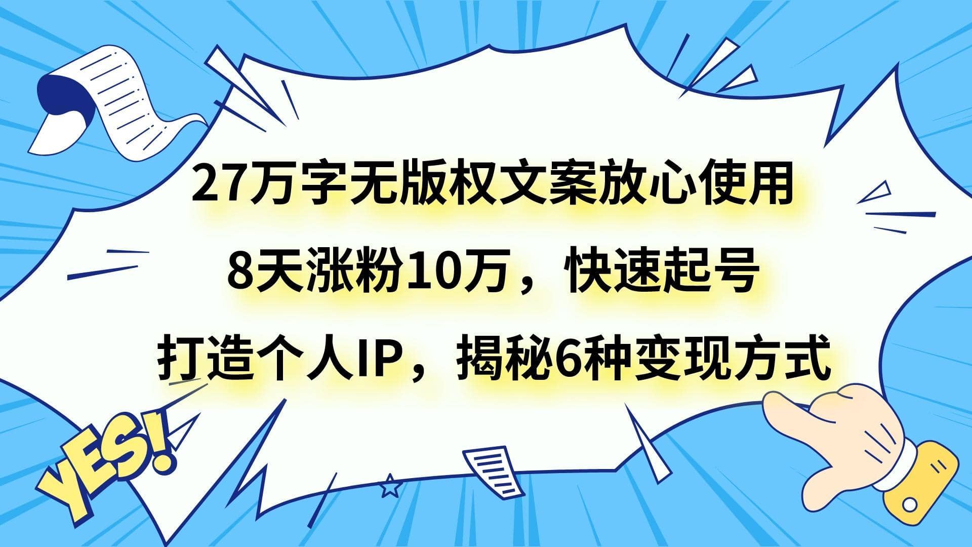 27万字无版权文案放心使用，8天涨粉10万，快速起号，打造个人IP，揭秘6种变现方式-佛系网创