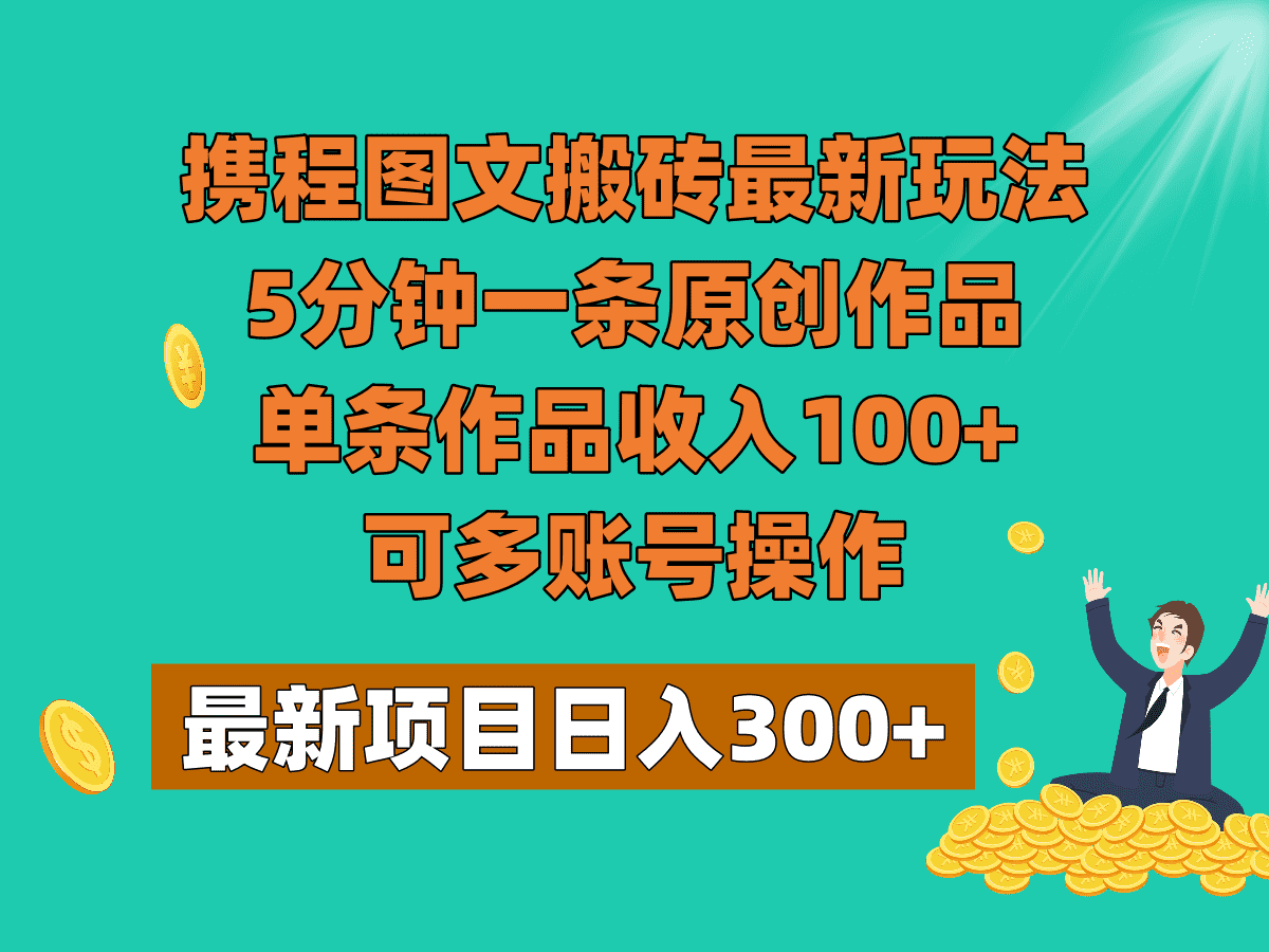 携程图文搬砖最新玩法，5分钟一条原创作品，单条作品收入100+，可多账号操作-佛系网创