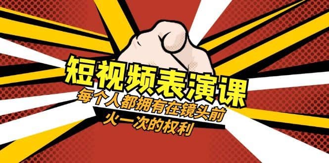 短视频表演课：每个人都拥有在镜头前火一次的权利（49节视频课）-佛系网创