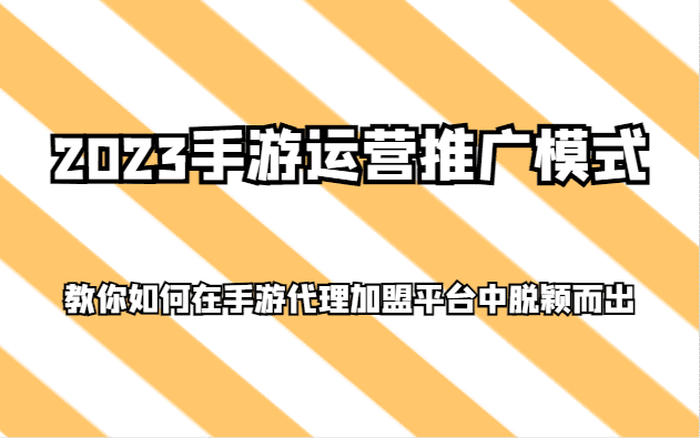 2023手游运营推广模式，教你如何在手游代理加盟平台中脱颖而出-佛系网创