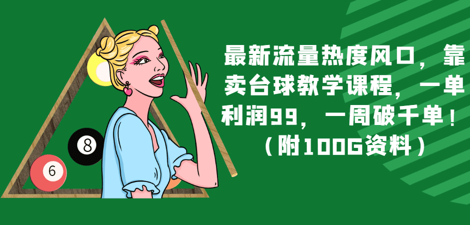 最新流量热度风口，靠卖台球教学课程，一单利润99，一周破千单！（附100G资料）-佛系网创