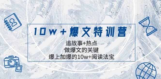 10w+爆文特训营，追故事+热点，做爆文的关键 爆上加爆的10w+阅读法宝-佛系网创