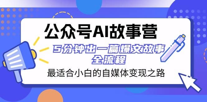 公众号AI故事营 最适合小白的自媒体变现之路 5分钟出一篇爆文故事全流程-佛系网创