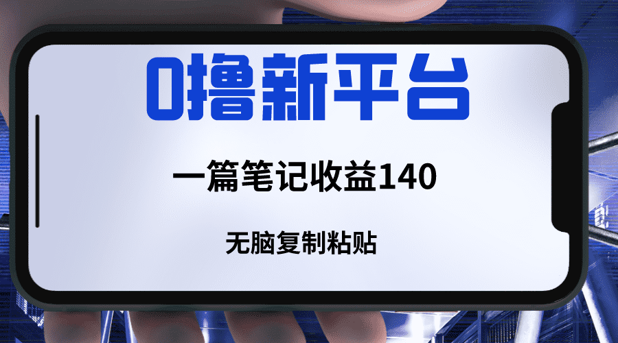 新平台撸收益，一篇笔记收益140，无脑复制粘贴，三分钟一篇笔记-佛系网创