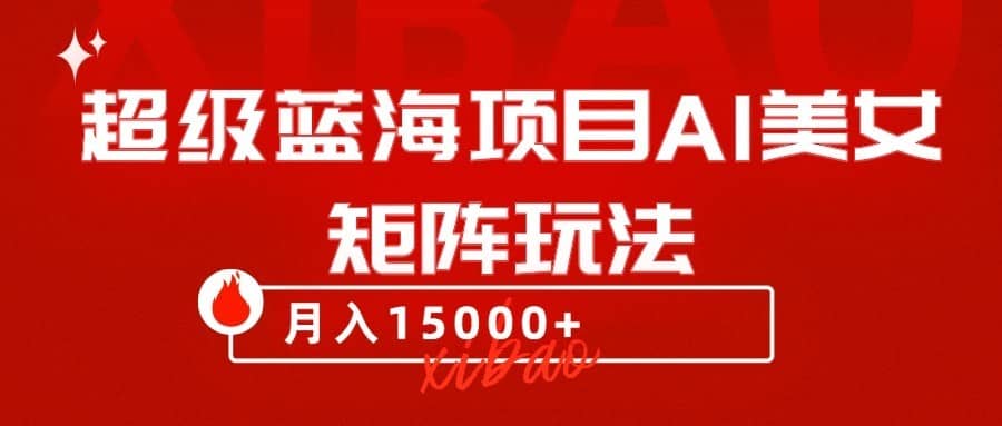 超级蓝海项目AI美女矩阵玩法，只需几分钟，获取到大量原创美女素材，轻松做矩阵-佛系网创