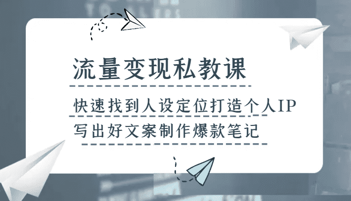 流量变现私教课，快速找到人设定位打造个人IP，写出好文案制作爆款笔记-佛系网创