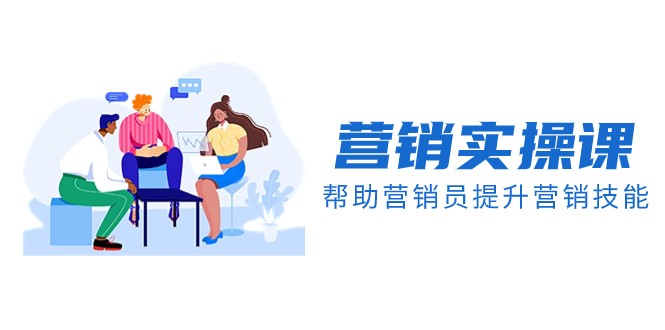 营销实操课，帮助营销员提升营销技能【完结】【音频+文档】-佛系网创