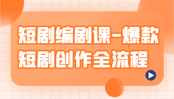 短剧编剧课-爆款短剧创作全流程，涵盖几乎所有短剧创作相关的知识和技巧-佛系网创
