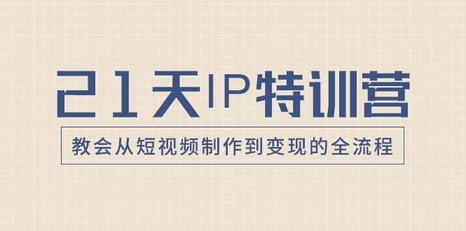 21天IP特训营，教会从短视频制作到变现的全流程-佛系网创