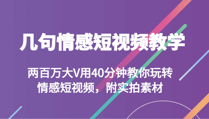 几句情感短视频教学 两百万大V用40分钟教你玩转情感短视频，附实拍素材-佛系网创