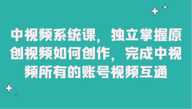 中视频系统课，独立掌握原创视频如何创作，完成中视频所有的账号视频互通-佛系网创