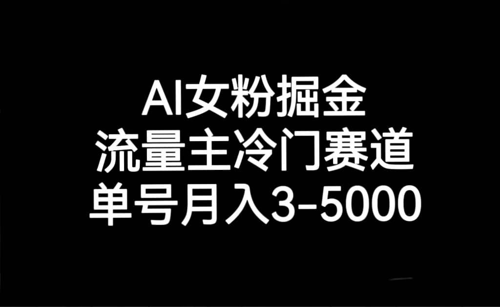 AI女粉掘金，流量主冷门赛道，单号月入3000-5000-佛系网创