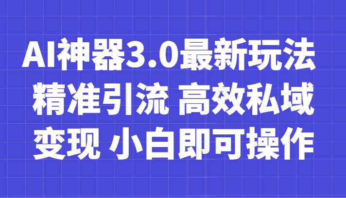 AI神器3.0最新玩法 精准引流 高效私域变现 小白即可操作 轻松日入700+-佛系网创