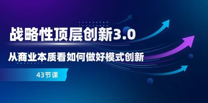 略性顶层创新-3.0，从商业本质看如何做好模式创新（43节课）-佛系网创